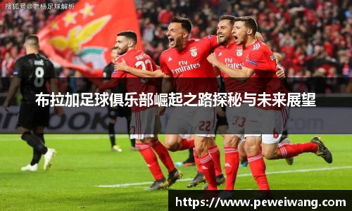 布拉加足球俱乐部崛起之路探秘与未来展望
