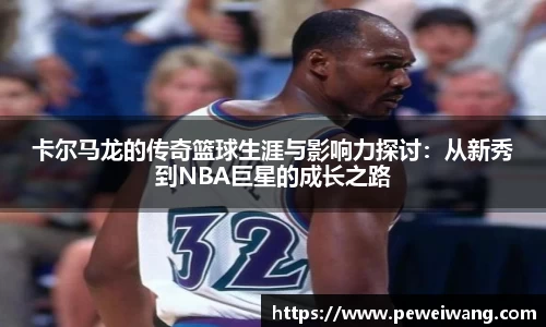 卡尔马龙的传奇篮球生涯与影响力探讨：从新秀到NBA巨星的成长之路