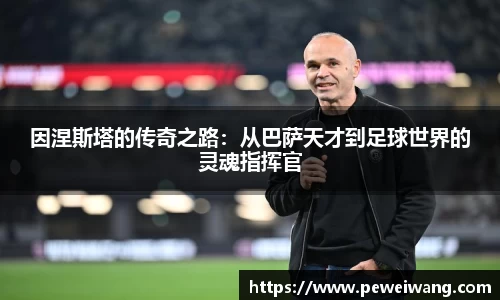 因涅斯塔的传奇之路：从巴萨天才到足球世界的灵魂指挥官