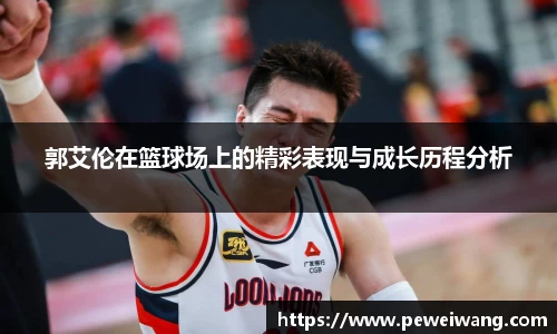 郭艾伦在篮球场上的精彩表现与成长历程分析