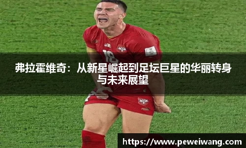弗拉霍维奇：从新星崛起到足坛巨星的华丽转身与未来展望
